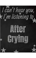 I can't hear you, I'm listening to After Crying creative writing lined notebook