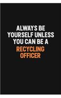 Always Be Yourself Unless You Can Be A Recycling Officer