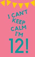 I Can't Keep Calm I'm 12!