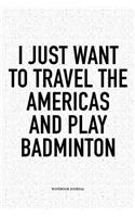 I Just Want to Travel the Americas and Play Badminton: A 6x9 Inch Matte Softcover Notebook Diary with 120 Blank Lined Pages and a Funny Gaming Sports Cover Slogan