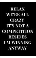 Relax We're All Crazy It's Not a Competition Besides I'm Winning Anyway: Funny Sarcasm Lined Notebook Journal