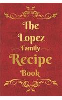 The Lopez Family Recipe Book: Blank Recipe Book to Write In to Keep Safe Heirloom Family and Loved Recipes