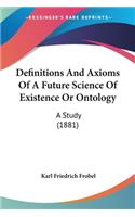 Definitions And Axioms Of A Future Science Of Existence Or Ontology