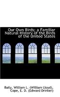 Our Own Birds; A Familiar Natural History of the Birds of the United States
