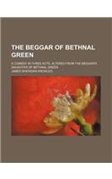 The Beggar of Bethnal Green; A Comedy in Three Acts, Altered from the Beggar's Daughter of Bethnal Green