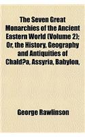 The Seven Great Monarchies of the Ancient Eastern World (Volume 2); Or, the History, Geography and Antiquities of Chaldaea, Assyria, Babylon,
