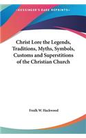 Christ Lore the Legends, Traditions, Myths, Symbols, Customs and Superstitions of the Christian Church