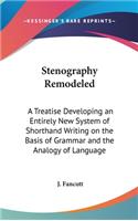 Stenography Remodeled: A Treatise Developing an Entirely New System of Shorthand Writing on the Basis of Grammar and the Analogy of Language