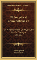 Philosophical Conversations V2: Or A New System Of Physics, By Way Of Dialogue (1731)