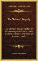 The National Tragedy: Four Sermons Delivered Before the First Congregational Society, New Bedford, on the Life and Death of Abraham Lincoln