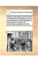 Various methods to prevent fires in houses and shipping, and for preserving the lives of people at fires, with an account of remarkable accidents by fire, ...: (English)
