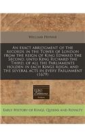 An Exact Abridgment of the Records in the Tower of London from the Reign of King Edward the Second, Unto King Richard the Third, of All the Parliaments Holden in Each Kings Reign, and the Several Acts in Every Parliament (1679)