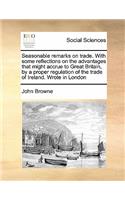 Seasonable remarks on trade. With some reflections on the advantages that might accrue to Great Britain, by a proper regulation of the trade of Ireland. Wrote in London