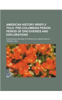 American History Briefly Told; Pre-Columbian Period. Period of Discoveries and Explorations