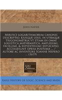 Mirifici Logarithmorum Canonis Descriptio, Ejusque Usus, in Utraque Trigonometria VT Etiam in Omni Logistica Mathematica, Amplissimi, Facillimi, & Expeditissimi Explicatio, Accesserunt Opera Postuma ... / Autore AC Inventore Ioanne Nepero ... (1619: (Latin)