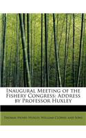 Inaugural Meeting of the Fishery Congress: Address by Professor Huxley: Address by Professor Huxley