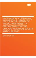 The Indian as a Diplomatic Factor in the History of the Old Northwest: A Paper Read Before the Chicago Historical Society March 28, 1907(English)