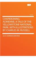 Chaperoning Adrienne; A Tale of the Yellowstone National Park. with Illustrations by Charles M. Russell