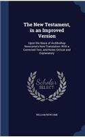 New Testament, in an Improved Version: Upon the Basis of Archbishop Newcome's New Translation: With a Corrected Text, and Notes Critical and Explanatory