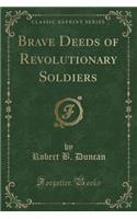 Brave Deeds of Revolutionary Soldiers (Classic Reprint)