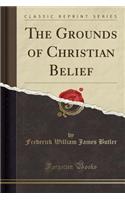 The Grounds of Christian Belief (Classic Reprint)