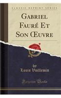 Gabriel FaurÃ© Et Son Oeuvre (Classic Reprint)