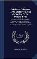 Beethoven's Letters (1790-1826) From The Collection Of Dr. Ludwig Nohl: Also His Letters To The Archduke Rudolph, Cardinal-archbishop Of Olmutz, K. W., From The Collection Of Dr. Ludwig Ritter Von Köchel, Volume 2