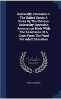 University Extension in the United States a Study by the National University Extension Association Made with the Assistance of a Grant from the Fund for Adult Education