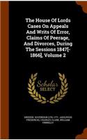 The House of Lords Cases on Appeals and Writs of Error, Claims of Peerage, and Divorces, During the Sessions 1847[-1866], Volume 2