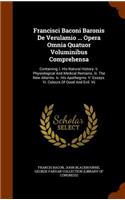Francisci Baconi Baronis De Verulamio ... Opera Omnia Quatuor Voluminibus Comprehensa