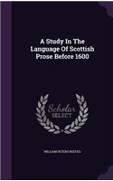 Study In The Language Of Scottish Prose Before 1600