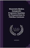 Dissertatio Medica Inauguralis Proponens Quaedam de Venaesectione in Febribus Continuis