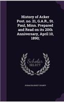 History of Acker Post. no. 21, G.A.R., St. Paul, Minn. Prepared and Read on its 20th Anniversary, April 10, 1890;: (English)