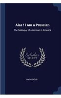 Alas ! I Am a Prussian: The Soliloquy of a German in America