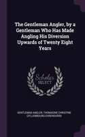 The Gentleman Angler, by a Gentleman Who Has Made Angling His Diversion Upwards of Twenty Eight Years