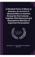 Hundred Years of Music in America. An Account of Musical Effort in America During the Past Century ... Together With Historical and Biographical Sketches of Important Personalities