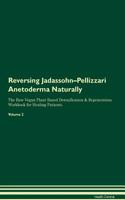 Reversing Jadassohn-Pellizzari Anetoderma Naturally the Raw Vegan Plant-Based Detoxification & Regeneration Workbook for Healing Patients. Volume 2