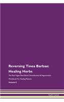 Reversing Tinea Barbae: Healing Herbs The Raw Vegan Plant-Based Detoxification & Regeneration Workbook For Healing Patients Volume 8