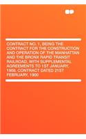 Contract No. 1, Being the Contract for the Construction and Operation of the Manhattan and the Bronx Rapid Transit Railroad, with Supplemental Agreements to 1st January, 1908. Contract Dated 21st February, 1900