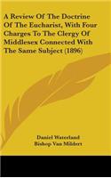A Review of the Doctrine of the Eucharist, with Four Charges to the Clergy of Middlesex Connected with the Same Subject (1896)