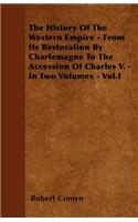 The History Of The Western Empire - From Its Restoration By Charlemagne To The Accession Of Charles V. - In Two Volumes - Vol.I