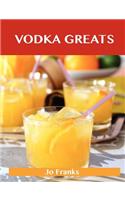 Vodka Greats: Delicious Vodka Recipes, the Top 46 Vodka Recipes