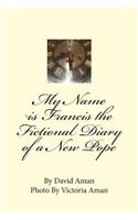 My Name is Francis the Fictional Diary of a New Pope