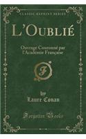 L'OubliÃ©: Ouvrage CouronnÃ© Par l'AcadÃ©mie FranÃ§aise (Classic Reprint): Ouvrage CouronnÃ© Par l'AcadÃ©mie FranÃ§aise (Classic Reprint)