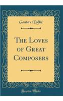 The Loves of Great Composers (Classic Reprint)