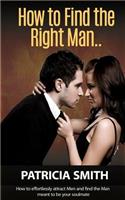 How to Find The Right Man and Keep Him for Life: How to Effortlessly Attract Men and find the Man meant to be your Soulmate (Mate Seeking Advice for Women to Attract The Right Partner)