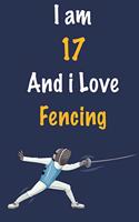 I am 17 And i Love Fencing: Journal for Fencing Lovers, Birthday Gift for 17 Year Old Boys and Girls who likes Strength and Agility Sports, Christmas Gift Book for Fencing Play