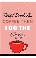 First I Drink The Coffee Then I Do The Things: Funny, Positive Monthly Planner Gift-Small Lined Notebook