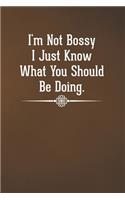 I'm Not Bossy I Just Know What You Should Be Doing