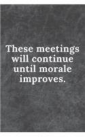 These Meetings will continue until morale improves.
